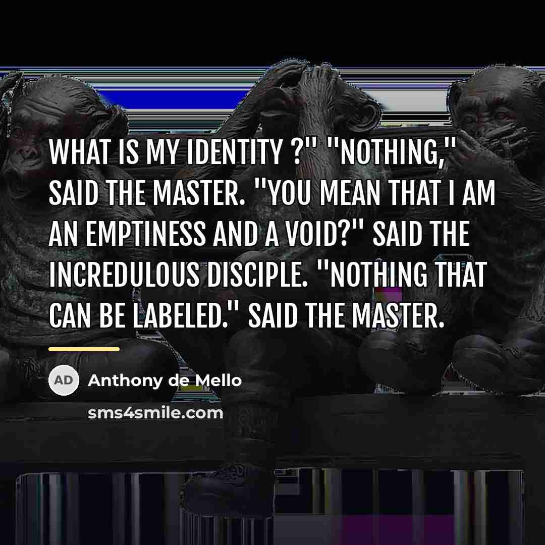 “What is my identity ?" "Nothing," said the Master. "You…” quote by Anthony de Mello