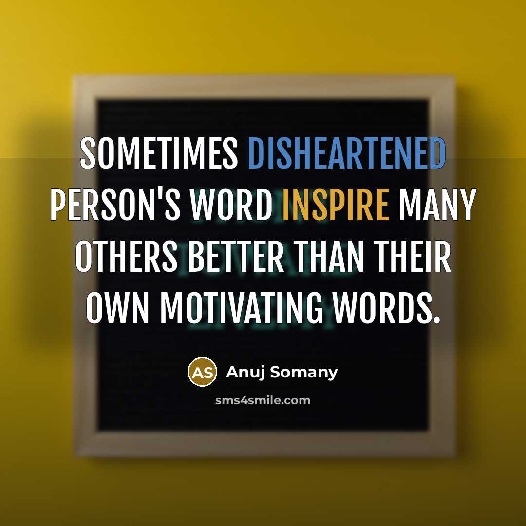 “Sometimes disheartened person's word inspire many others better than their…” quote by Anuj Somany
