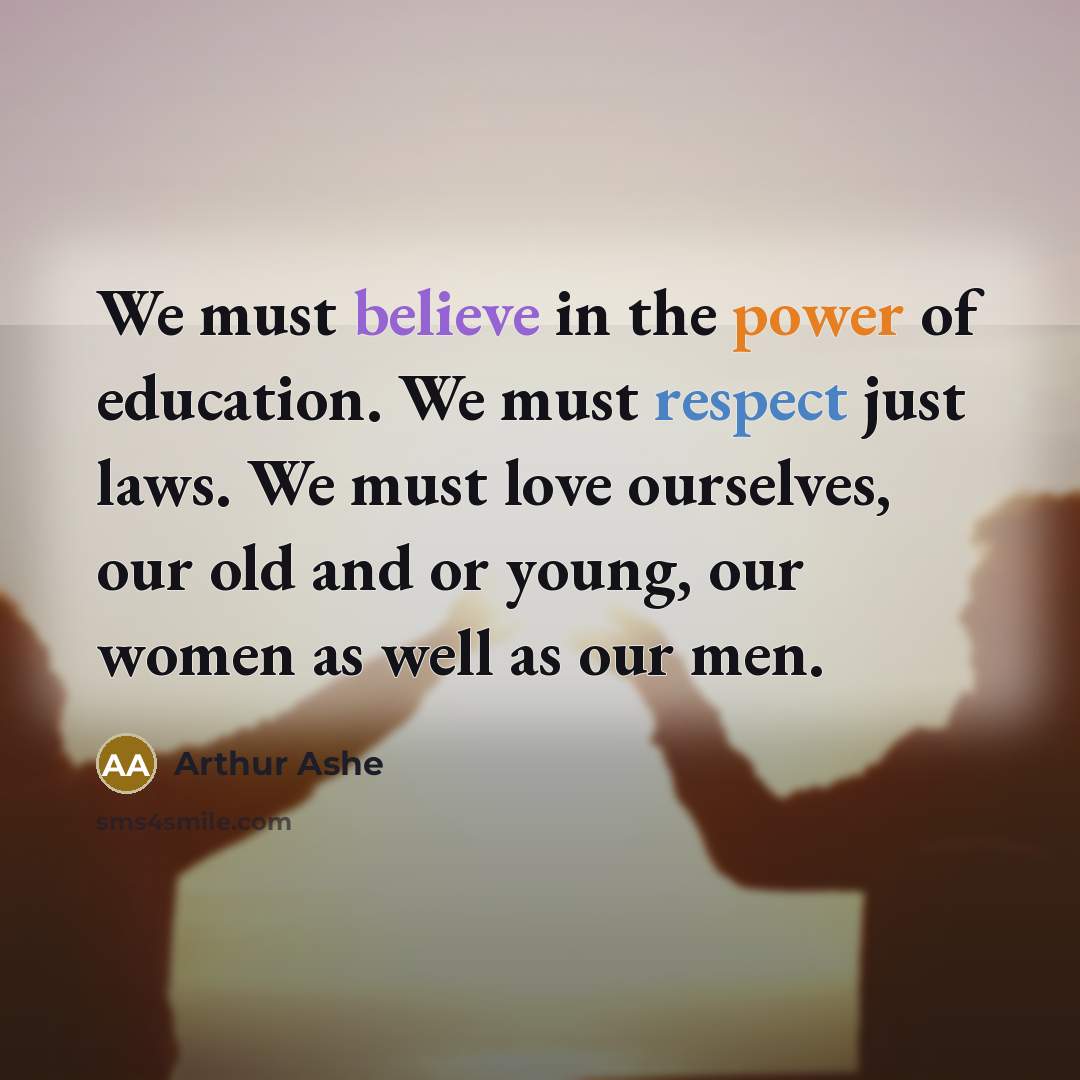 “We must believe in the power of education. We must…” quote by Arthur Ashe