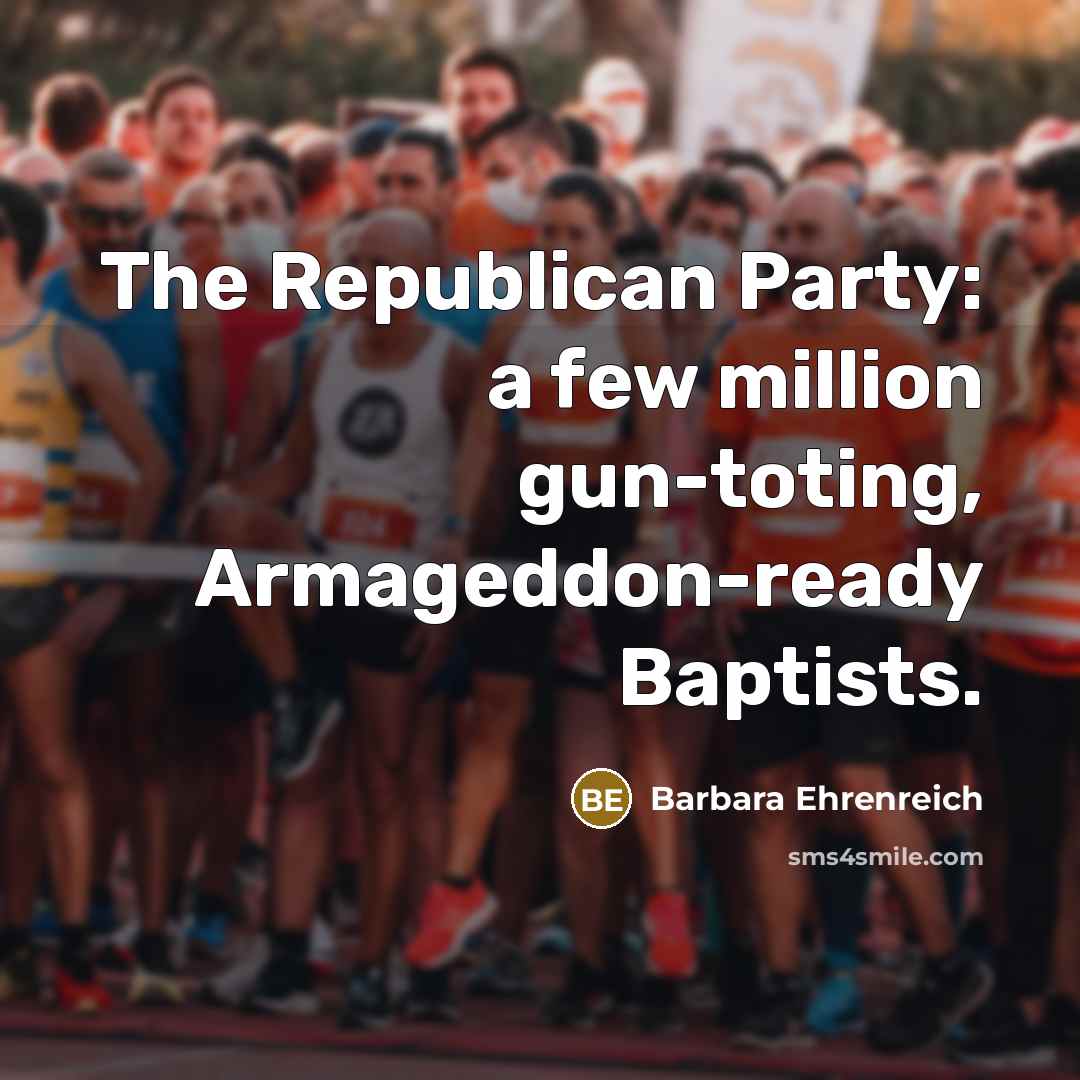 “The Republican Party: a few million gun-toting, Armageddon-ready Baptists.…” quote by Barbara Ehrenreich