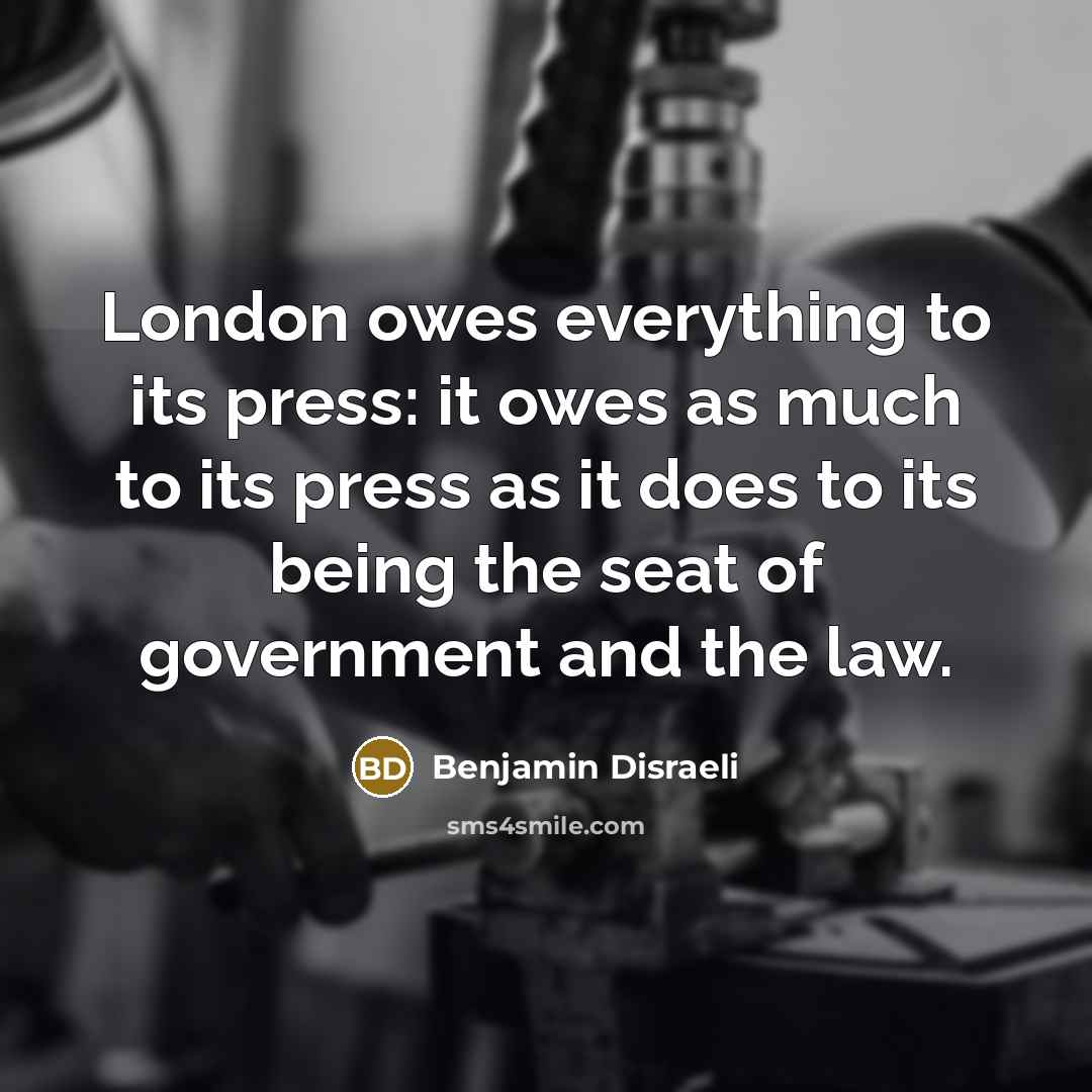 “London owes everything to its press: it owes as much…” quote by Benjamin Disraeli