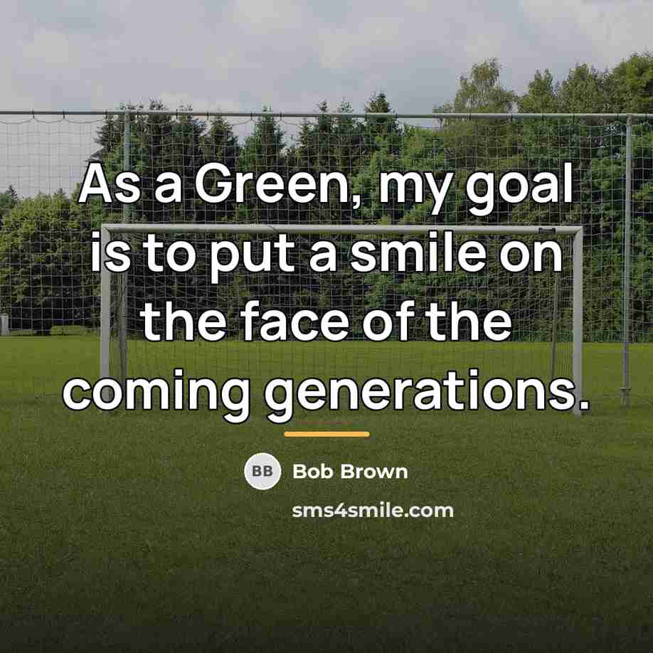 “As a Green, my goal is to put a smile…” quote by Bob Brown