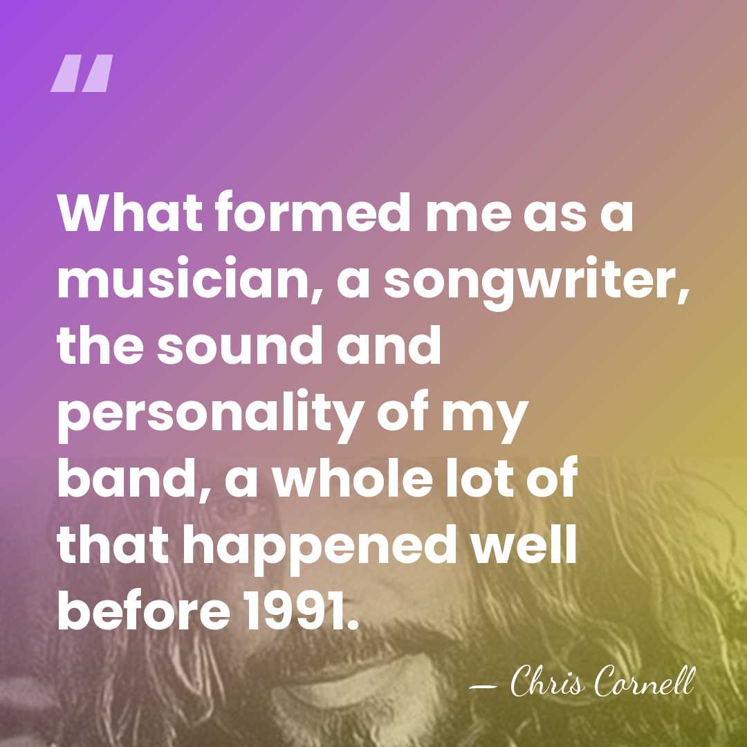 What formed me as a musician, a songwriter, the sound and personality&hellip; - Chris Cornell