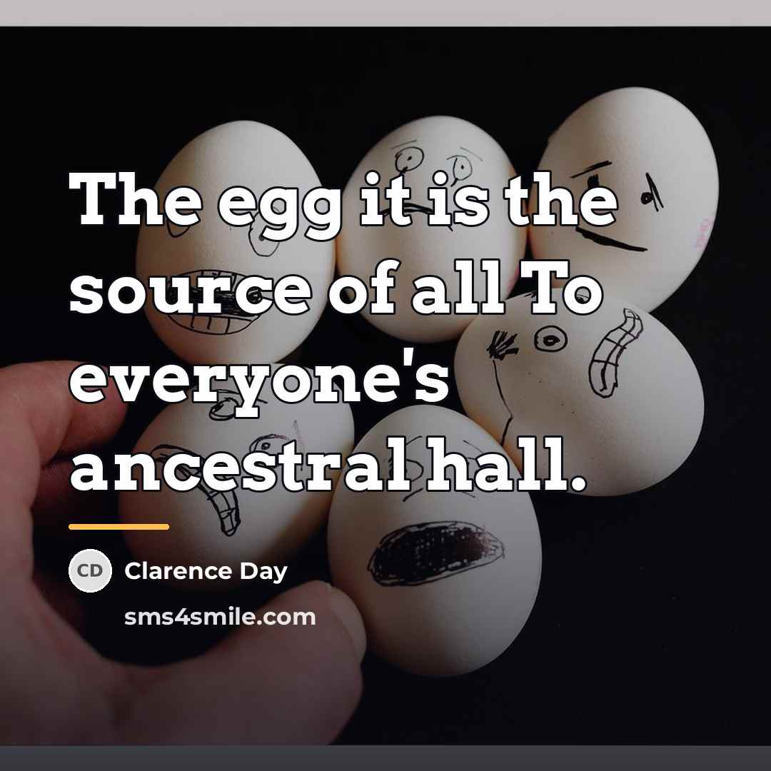 “The egg it is the source of all To everyone's…” quote by Clarence Day