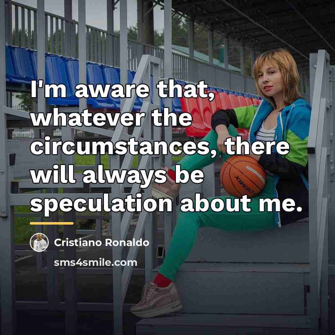 “I'm aware that, whatever the circumstances, there will always be…” quote by Cristiano Ronaldo