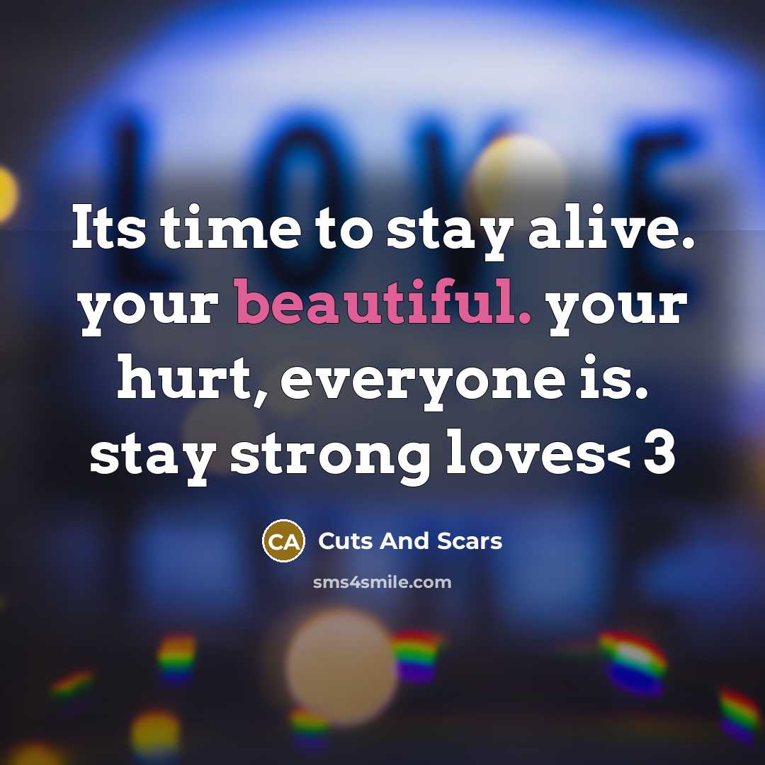“Its time to stay alive. your beautiful. your hurt, everyone is. stay strong loves< 3” quote by Cuts And Scars
