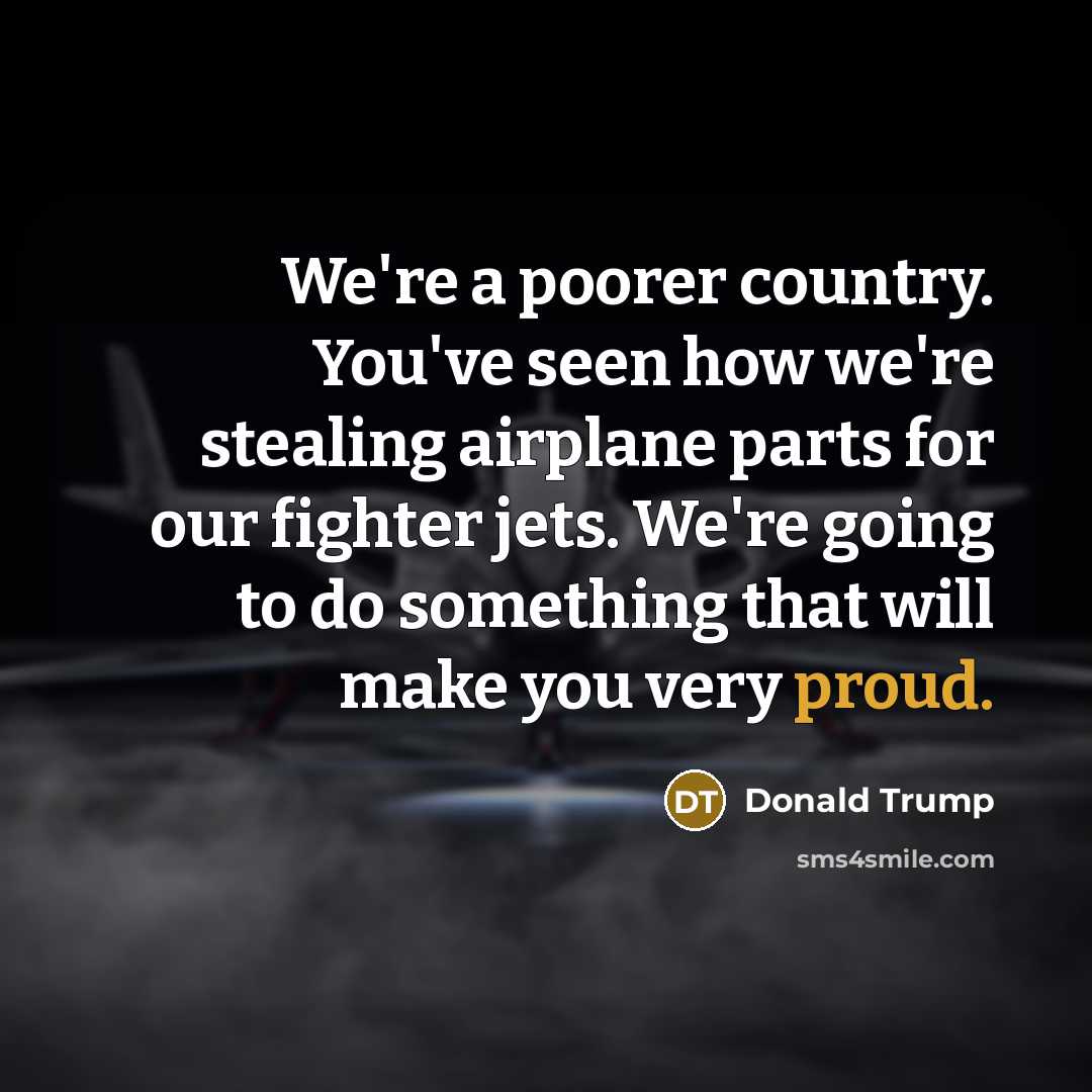 “We're a poorer country. You've seen how we're stealing airplane…” quote by Donald Trump