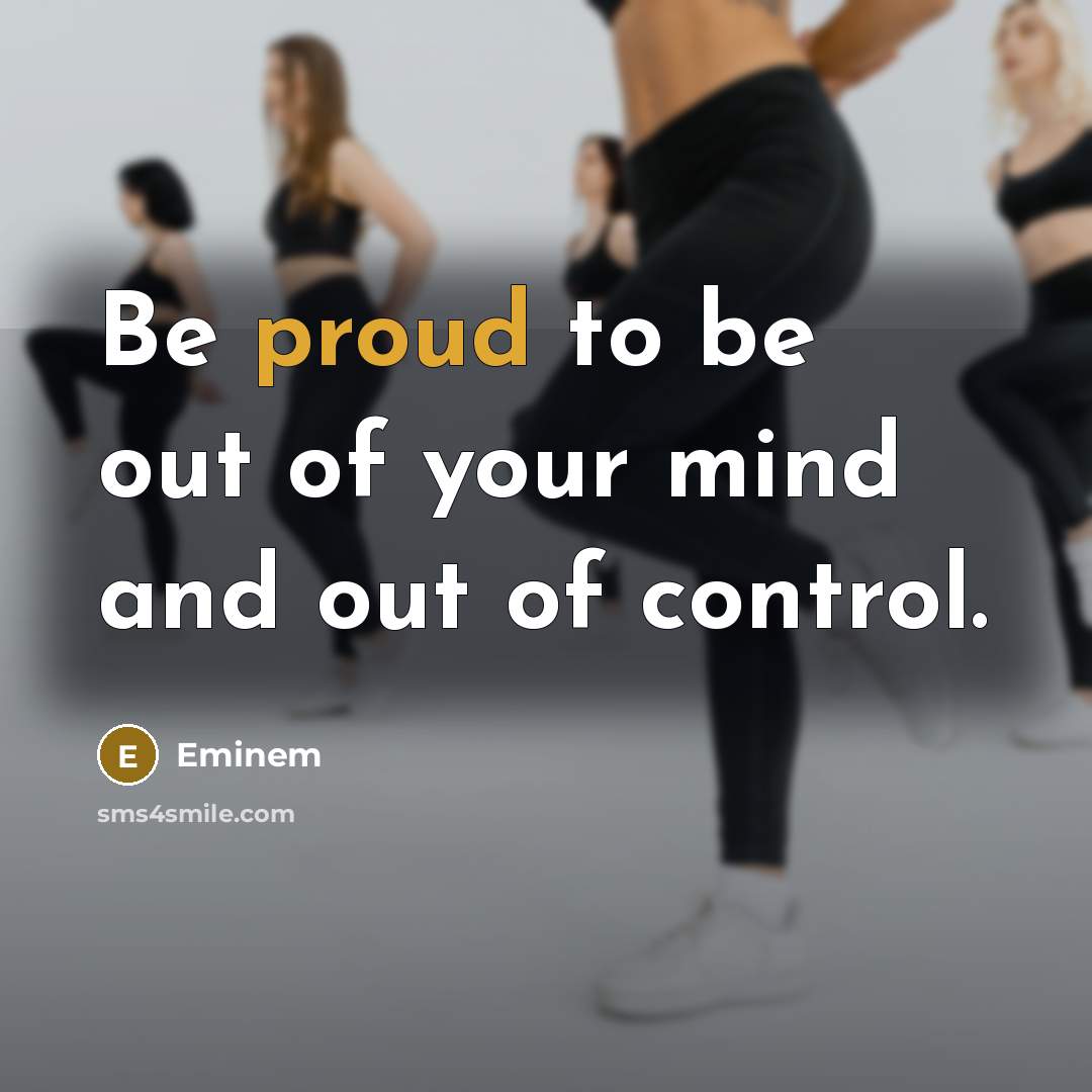 “Be proud to be out of your mind and out…” quote by Eminem