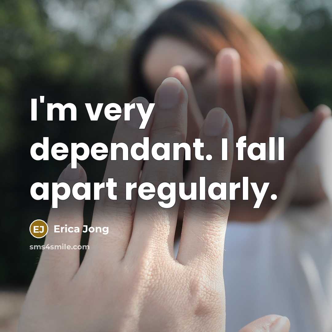 “I'm very dependant. I fall apart regularly.” quote by Erica Jong