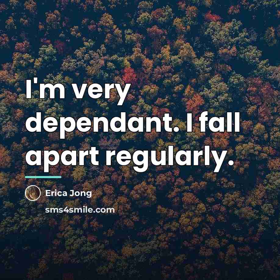 “I'm very dependant. I fall apart regularly.…” quote by Erica Jong