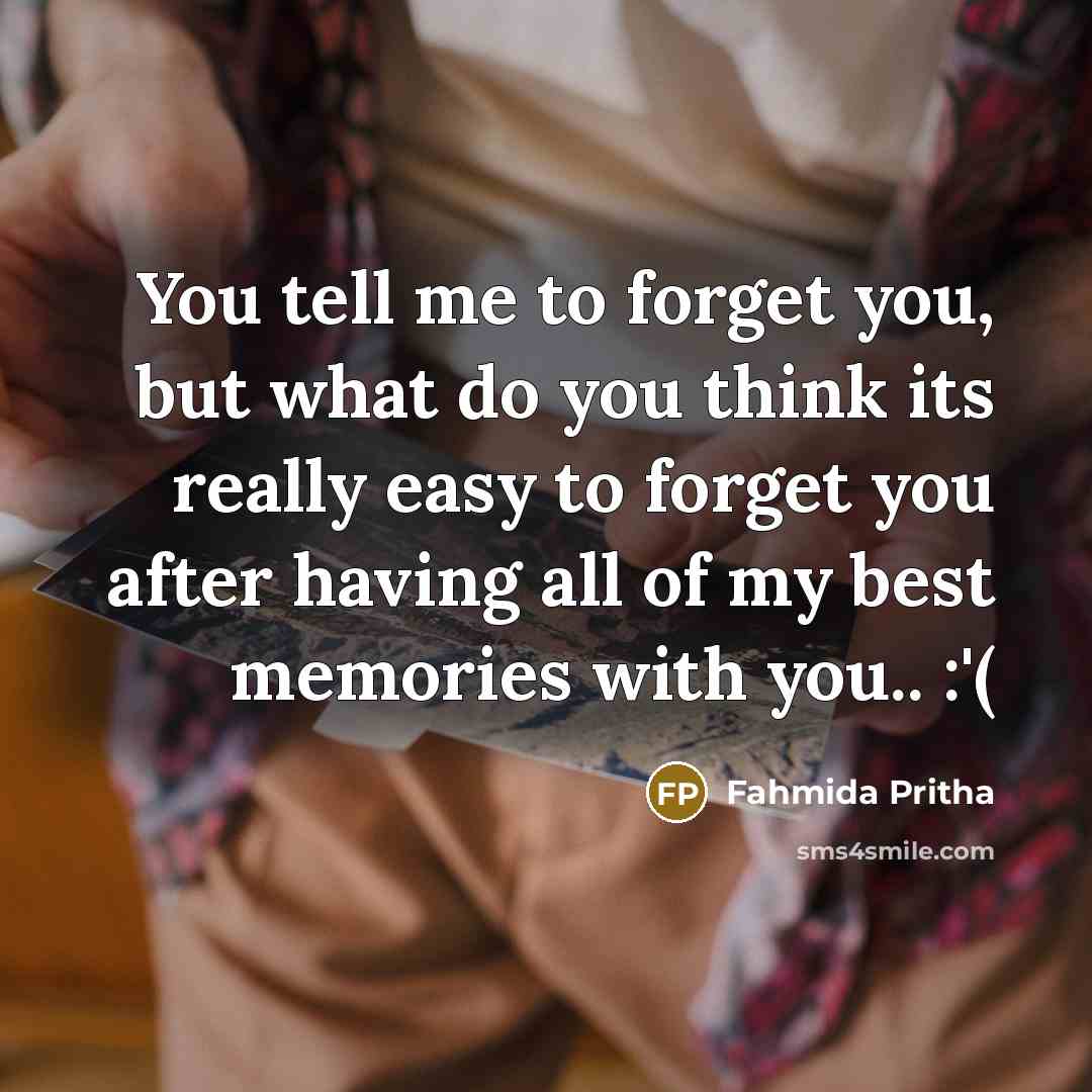 “You tell me to forget you, but what do you think its really easy to forget you after having all of my best memories with you.. :'(” quote by Fahmida Pritha