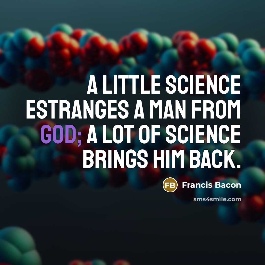 “A little science estranges a man from God; a lot…” quote by Francis Bacon
