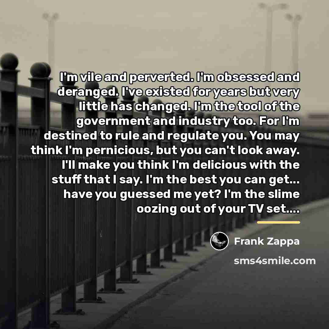 “I'm vile and perverted. I'm obsessed and deranged. I've existed…” quote by Frank Zappa