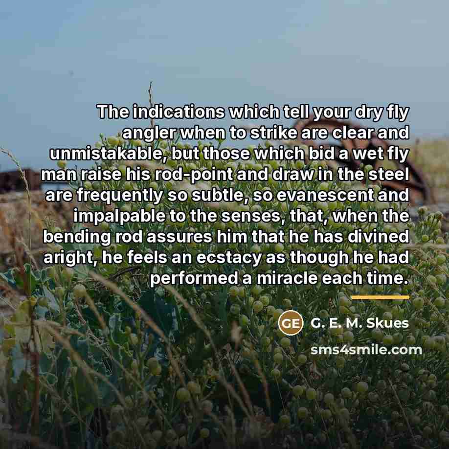 “The indications which tell your dry fly angler when to…” quote by G. E. M. Skues