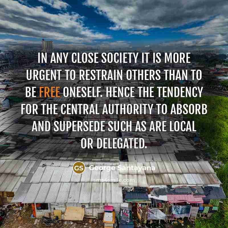“In any close society it is more urgent to restrain…” quote by George Santayana