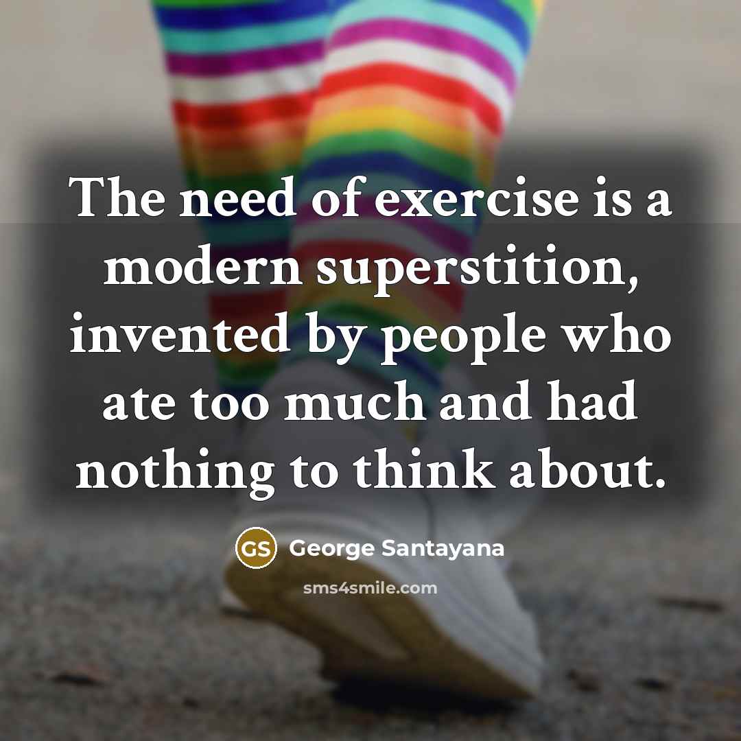 “The need of exercise is a modern superstition, invented by…” quote by George Santayana