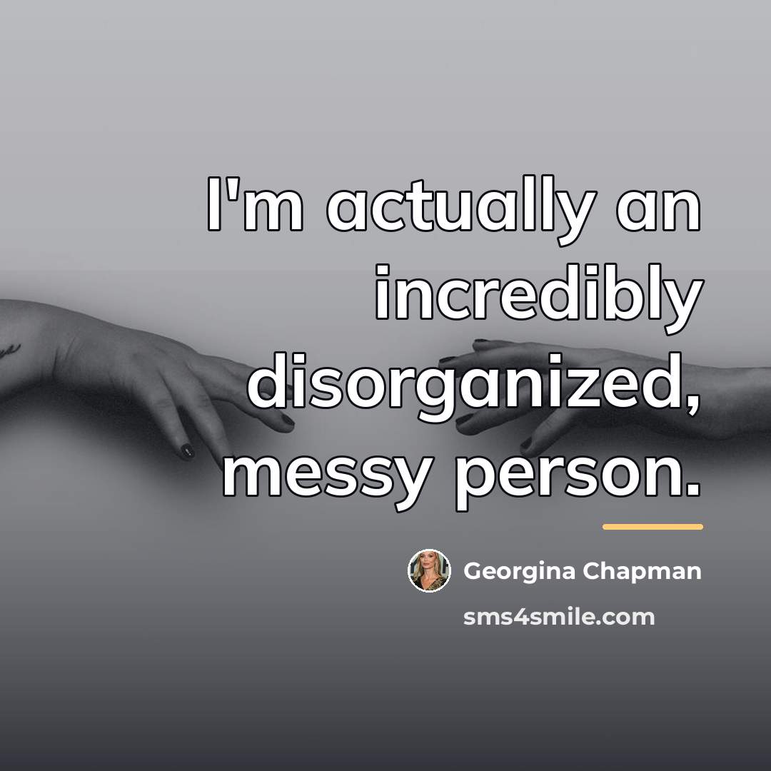 “I'm actually an incredibly disorganized, messy person.…” quote by Georgina Chapman