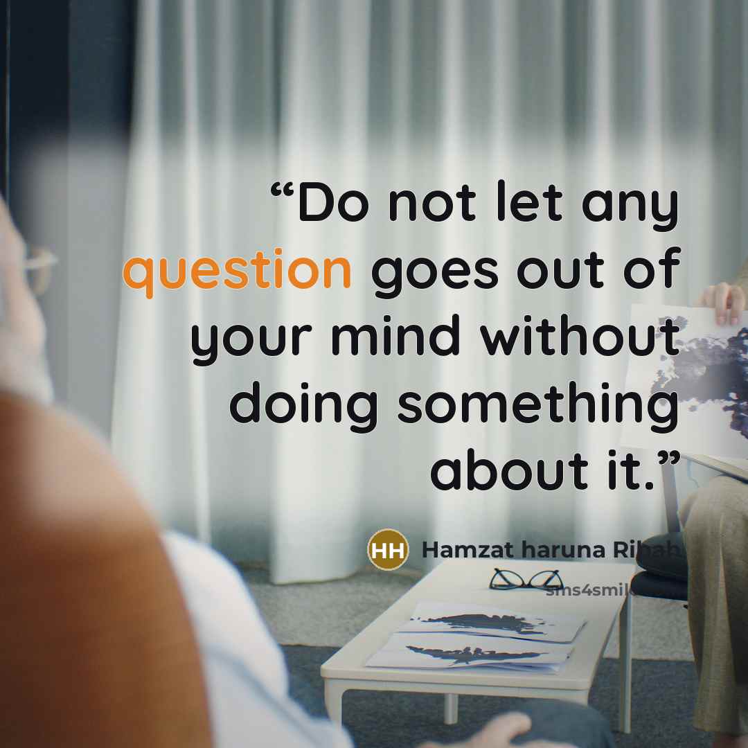 “Do not let any question goes out of your mind without doing something about it.” quote by Hamzat haruna Ribah