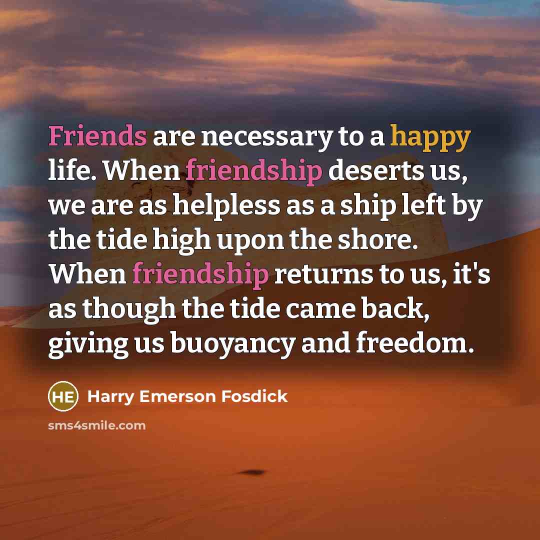 “Friends are necessary to a happy life. When friendship deserts…” quote by Harry Emerson Fosdick