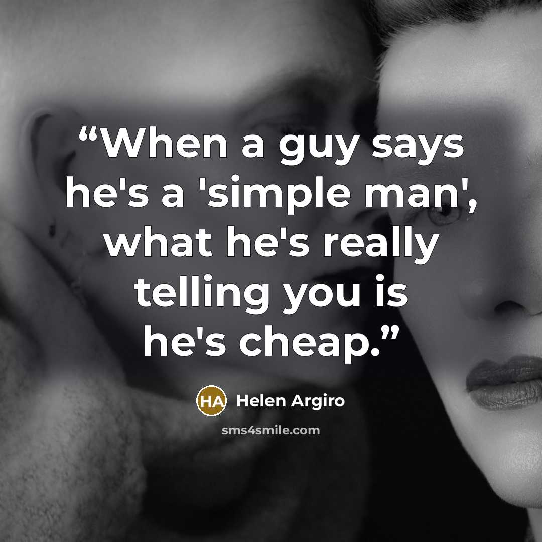 “When a guy says he's a 'simple man', what he's really telling you is he's cheap.” quote by Helen Argiro