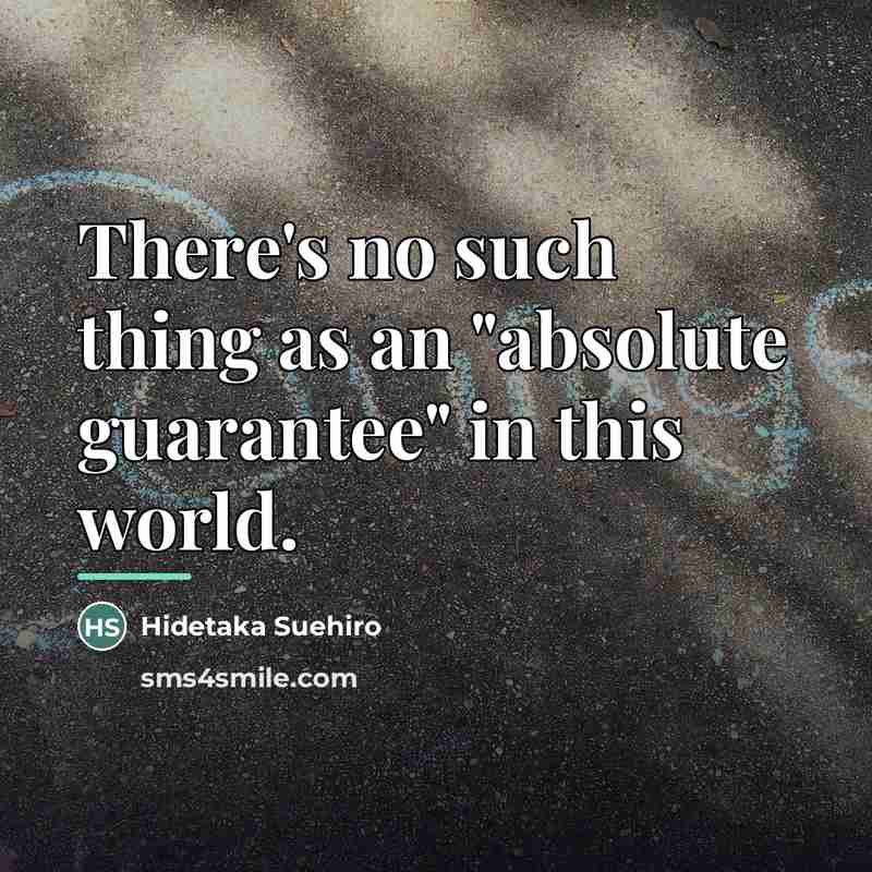 “There's no such thing as an "absolute guarantee" in this…” quote by Hidetaka Suehiro