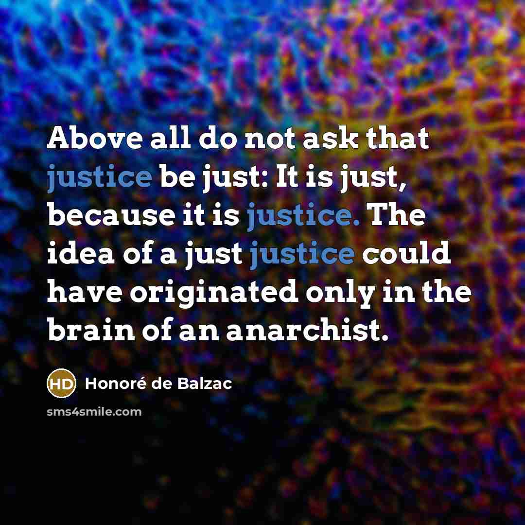 “Above all do not ask that justice be just: It…” quote by Honore de Balzac