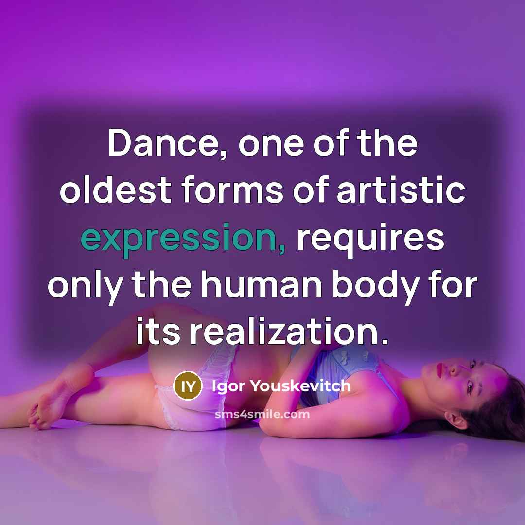 “Dance, one of the oldest forms of artistic expression, requires only the human body for its realization.” quote by Igor Youskevitch