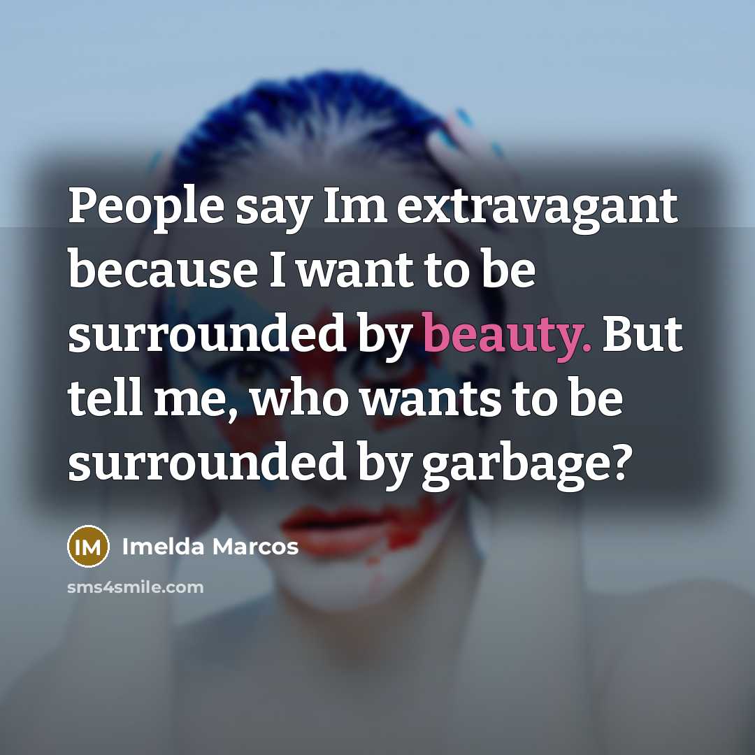 “People say Im extravagant because I want to be surrounded…” quote by Imelda Marcos