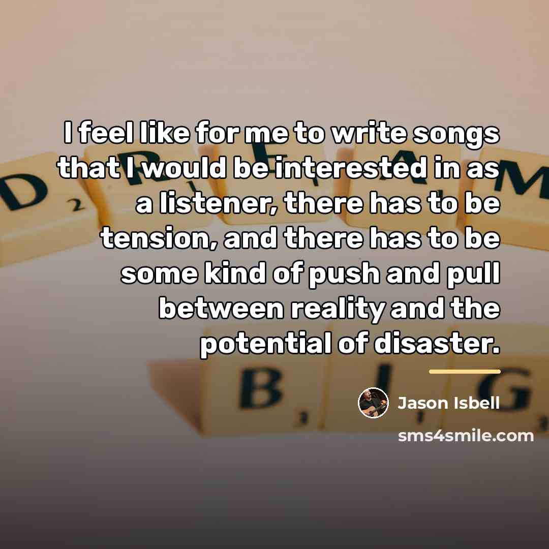 “I feel like for me to write songs that I…” quote by Jason Isbell