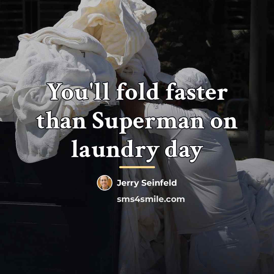 “You'll fold faster than Superman on laundry day…” quote by Jerry Seinfeld
