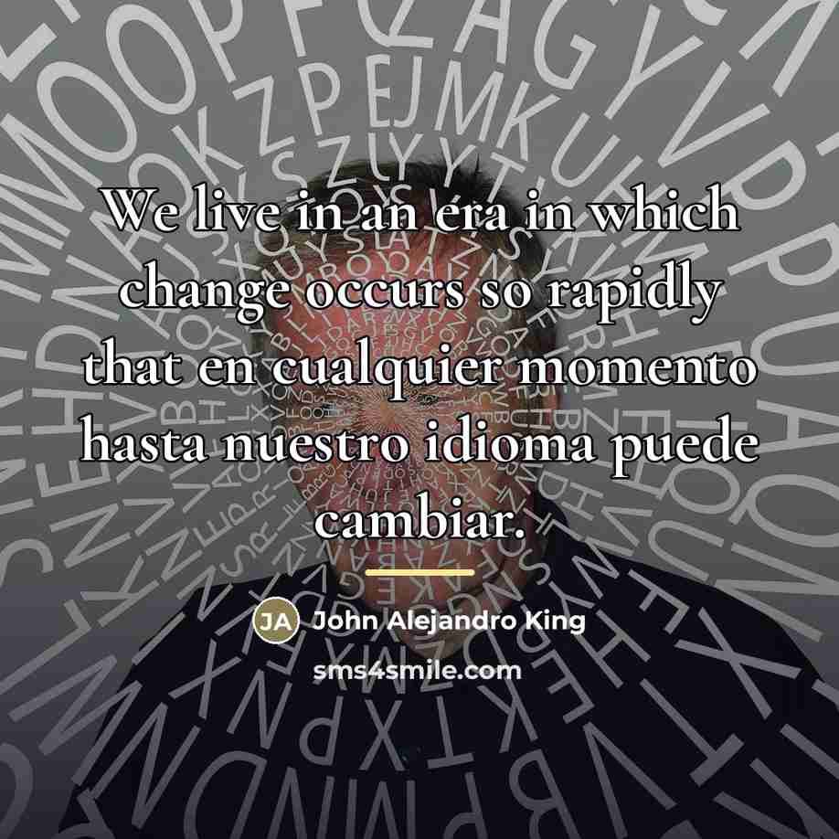 “We live in an era in which change occurs so…” quote by John Alejandro King