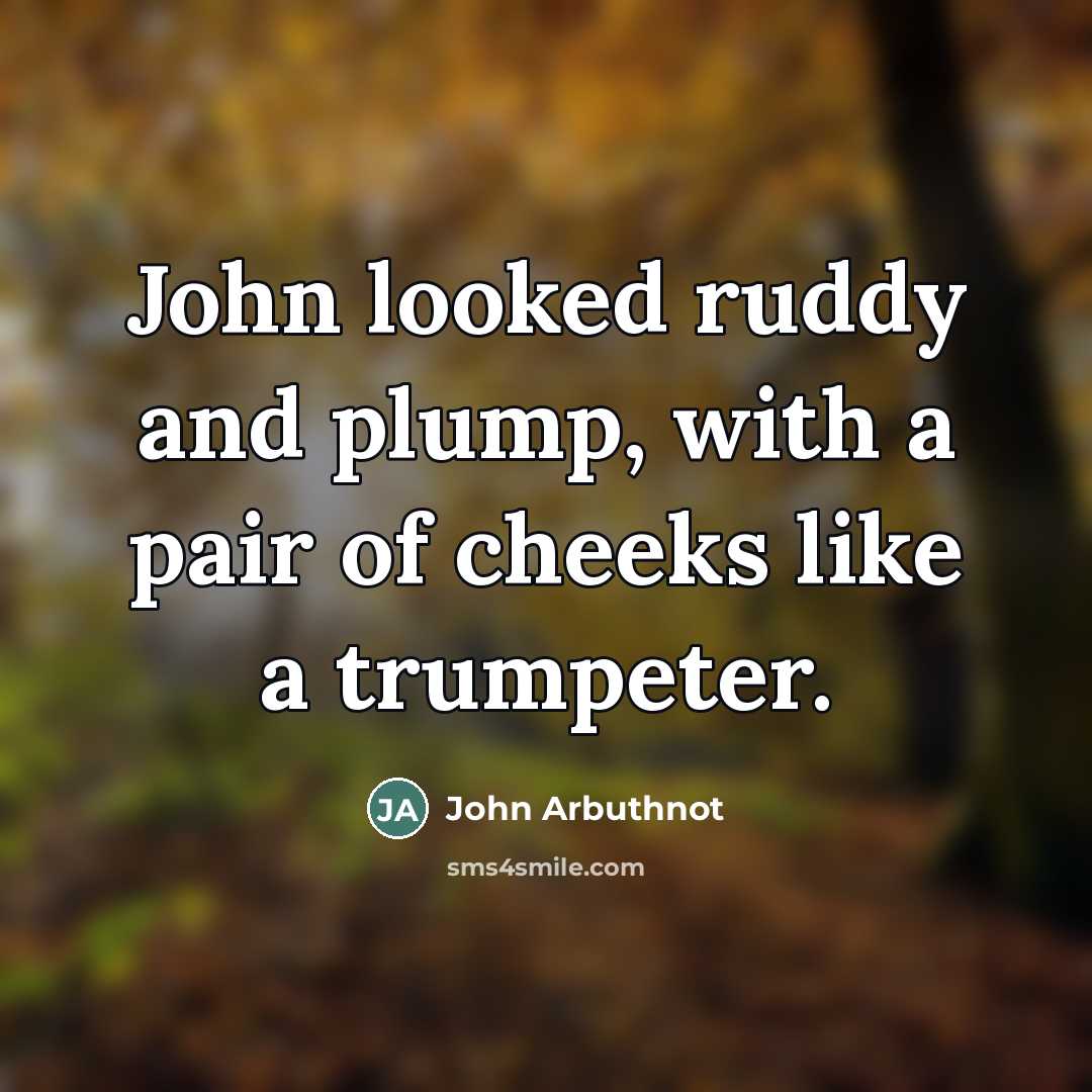 “John looked ruddy and plump, with a pair of cheeks…” quote by John Arbuthnot