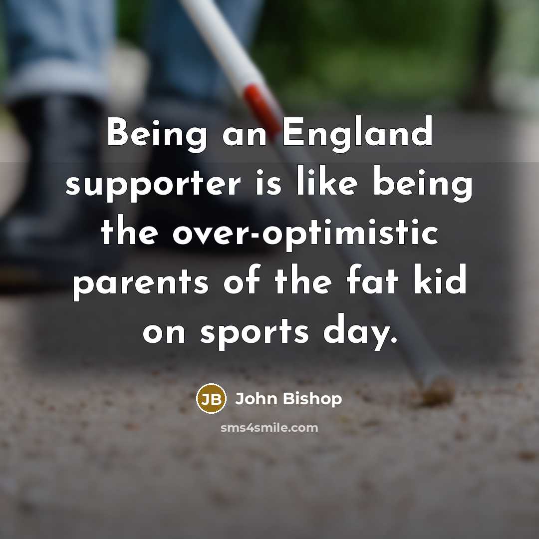 “Being an England supporter is like being the over-optimistic parents…” quote by John Bishop