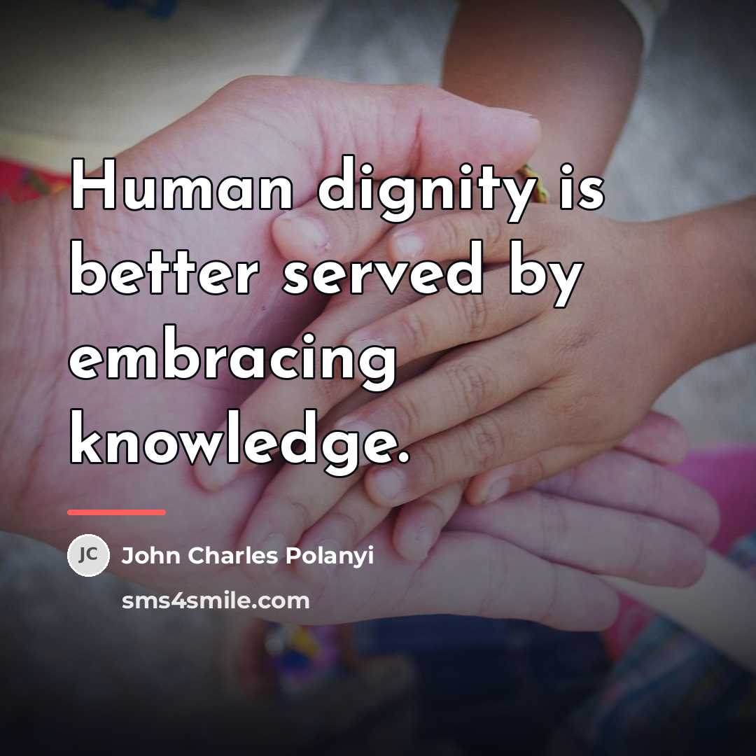 “Human dignity is better served by embracing knowledge.…” quote by John Charles Polanyi