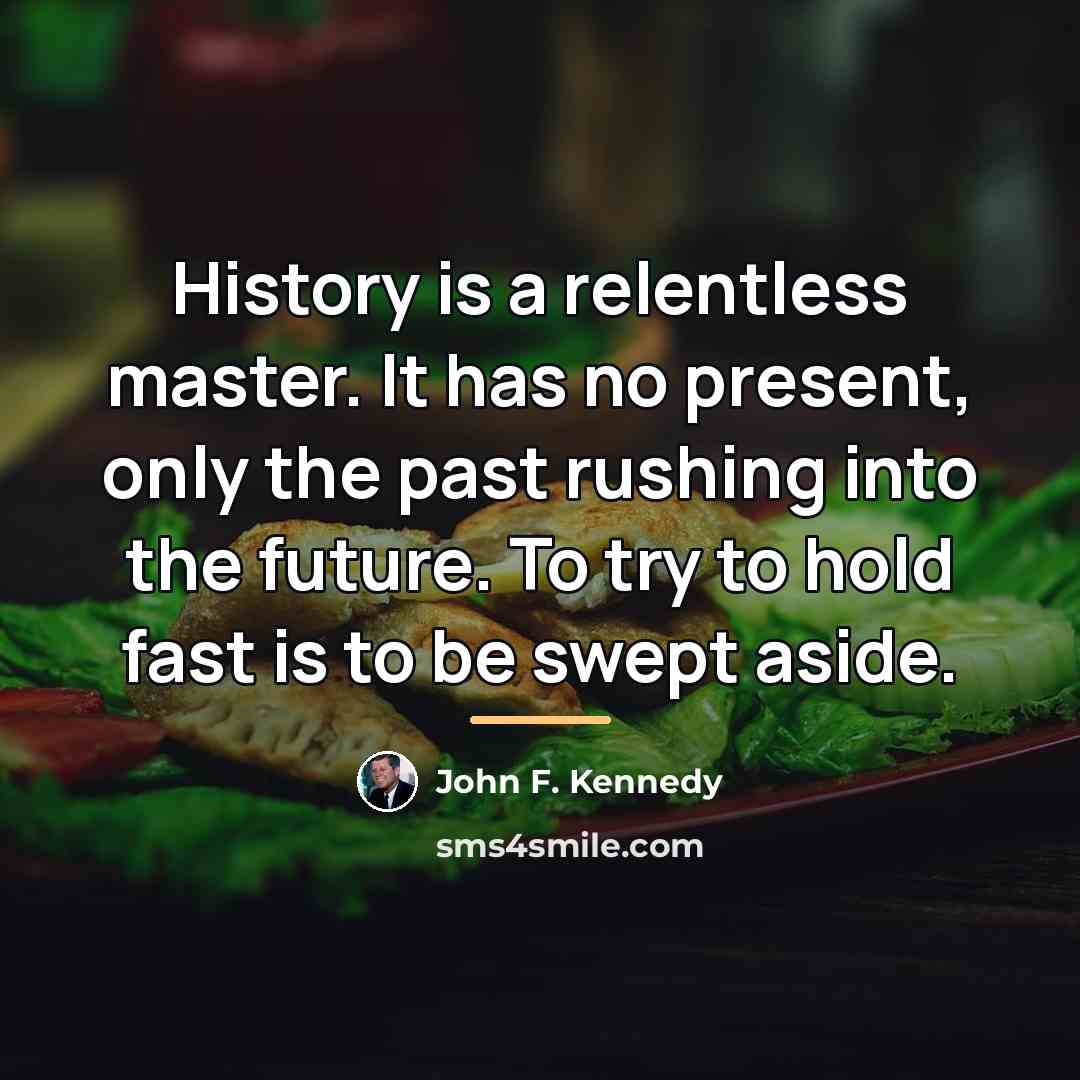“History is a relentless master. It has no present, only…” quote by John F. Kennedy