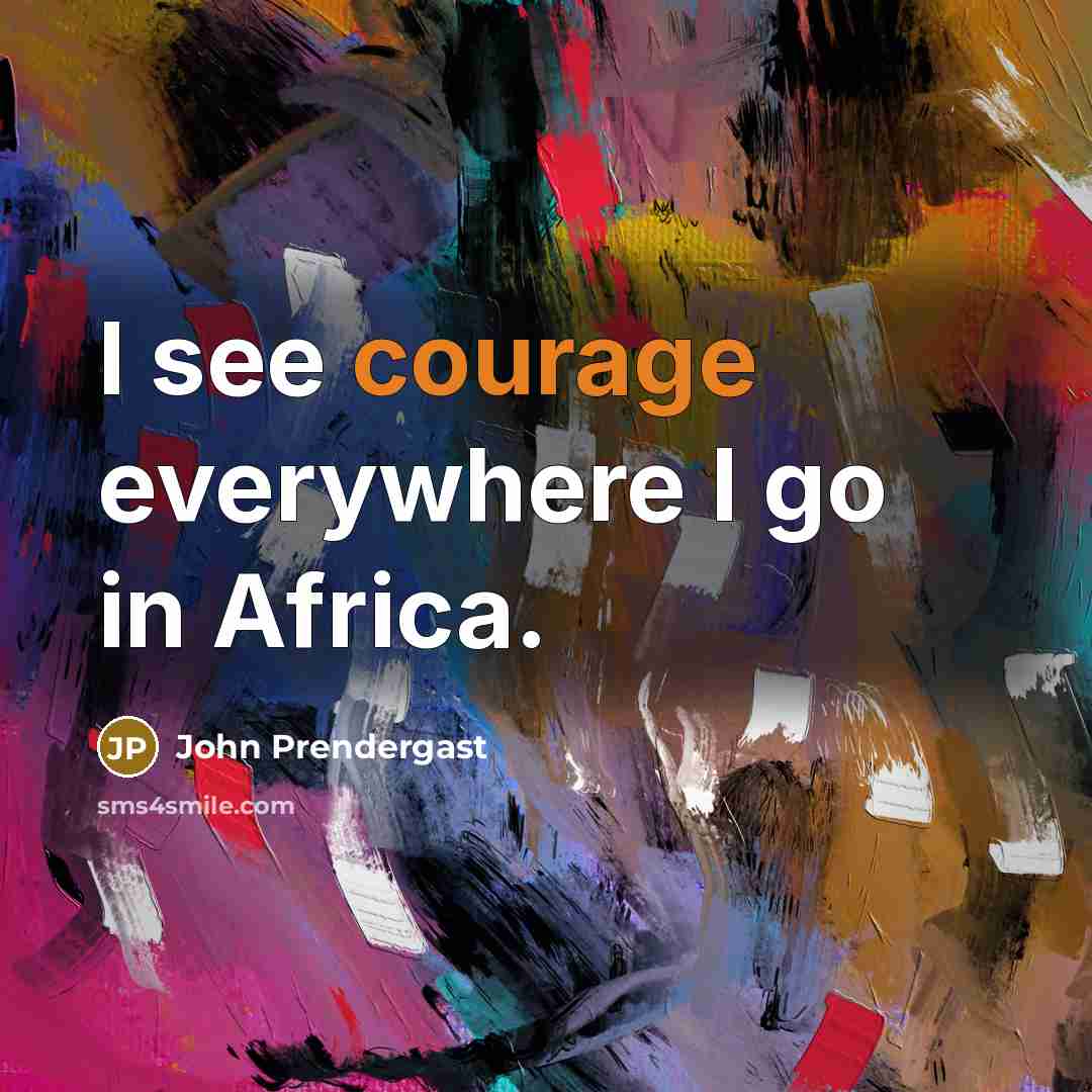 “I see courage everywhere I go in Africa.…” quote by John Prendergast