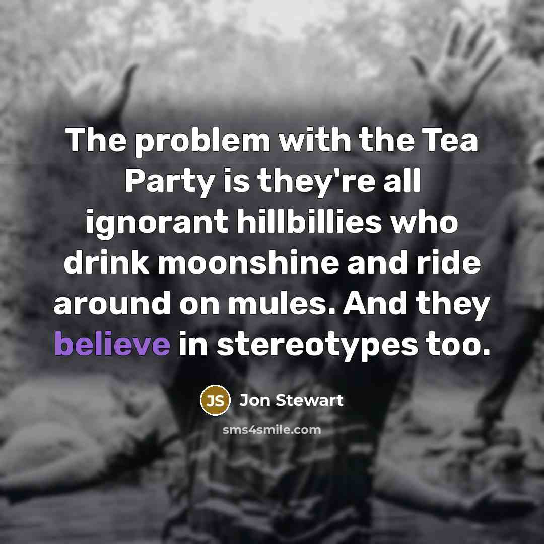 “The problem with the Tea Party is they're all ignorant…” quote by Jon Stewart