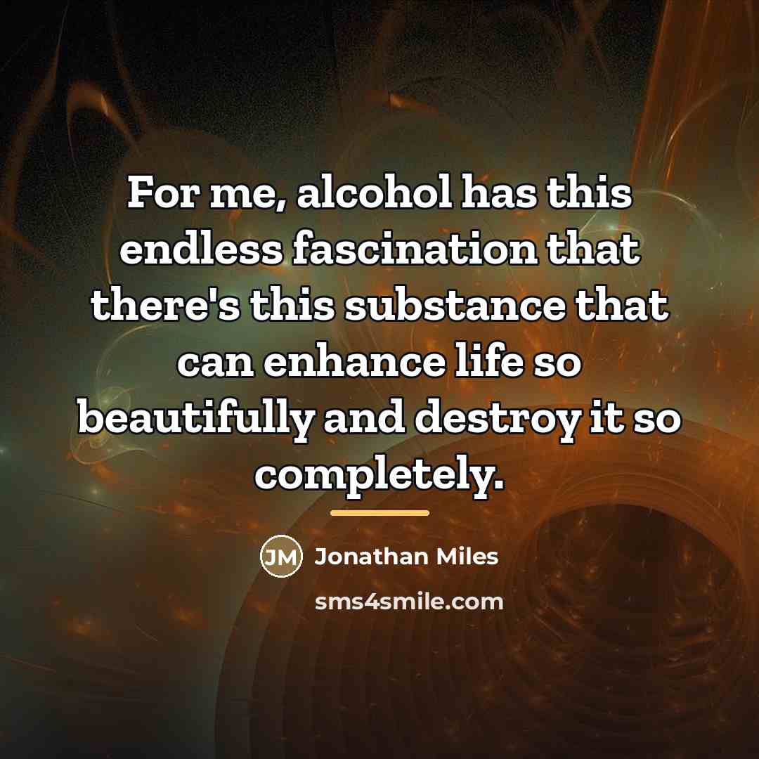 “For me, alcohol has this endless fascination that there's this…” quote by Jonathan Miles
