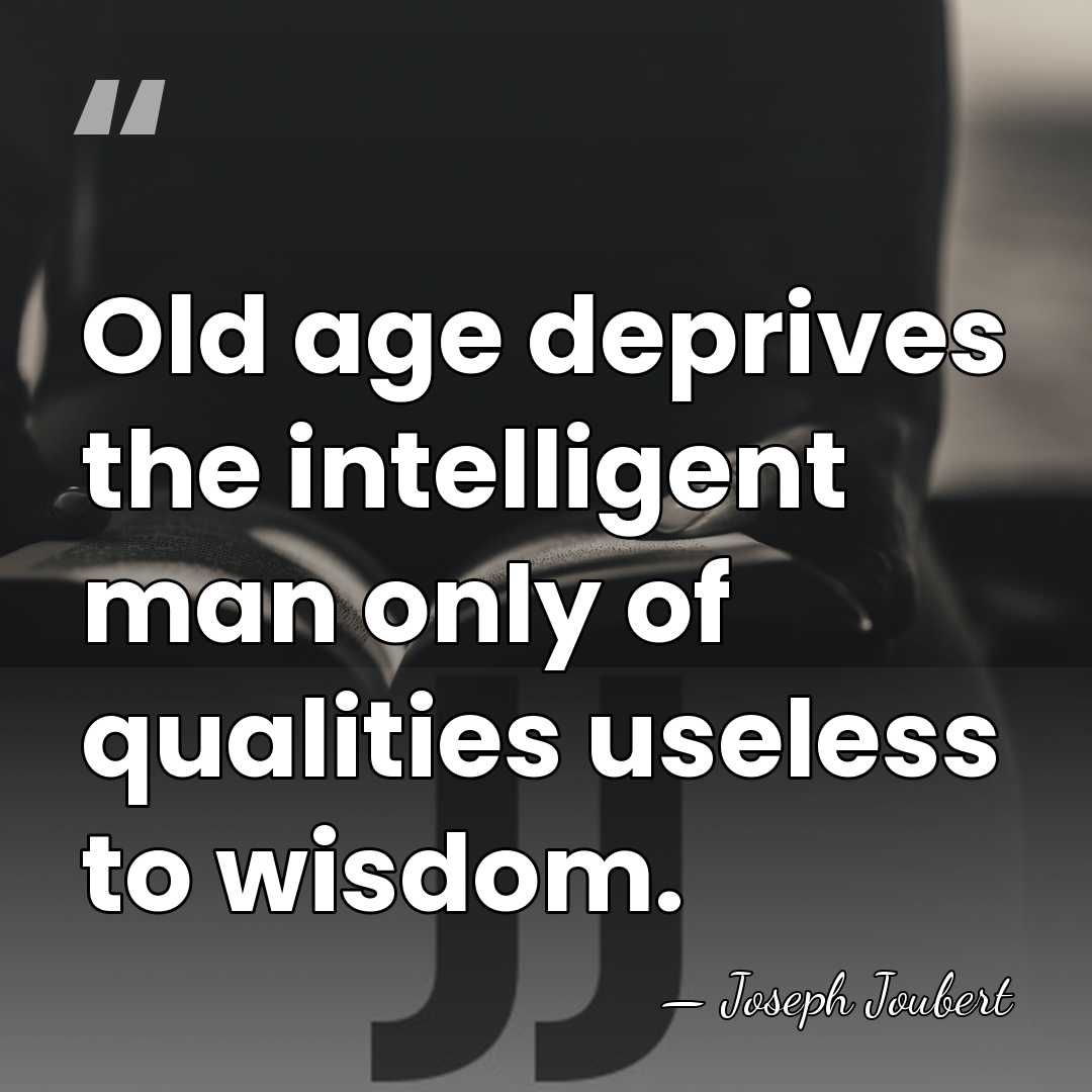 Old age deprives the intelligent man only of qualities useless to wisdom. - Joseph Joubert
