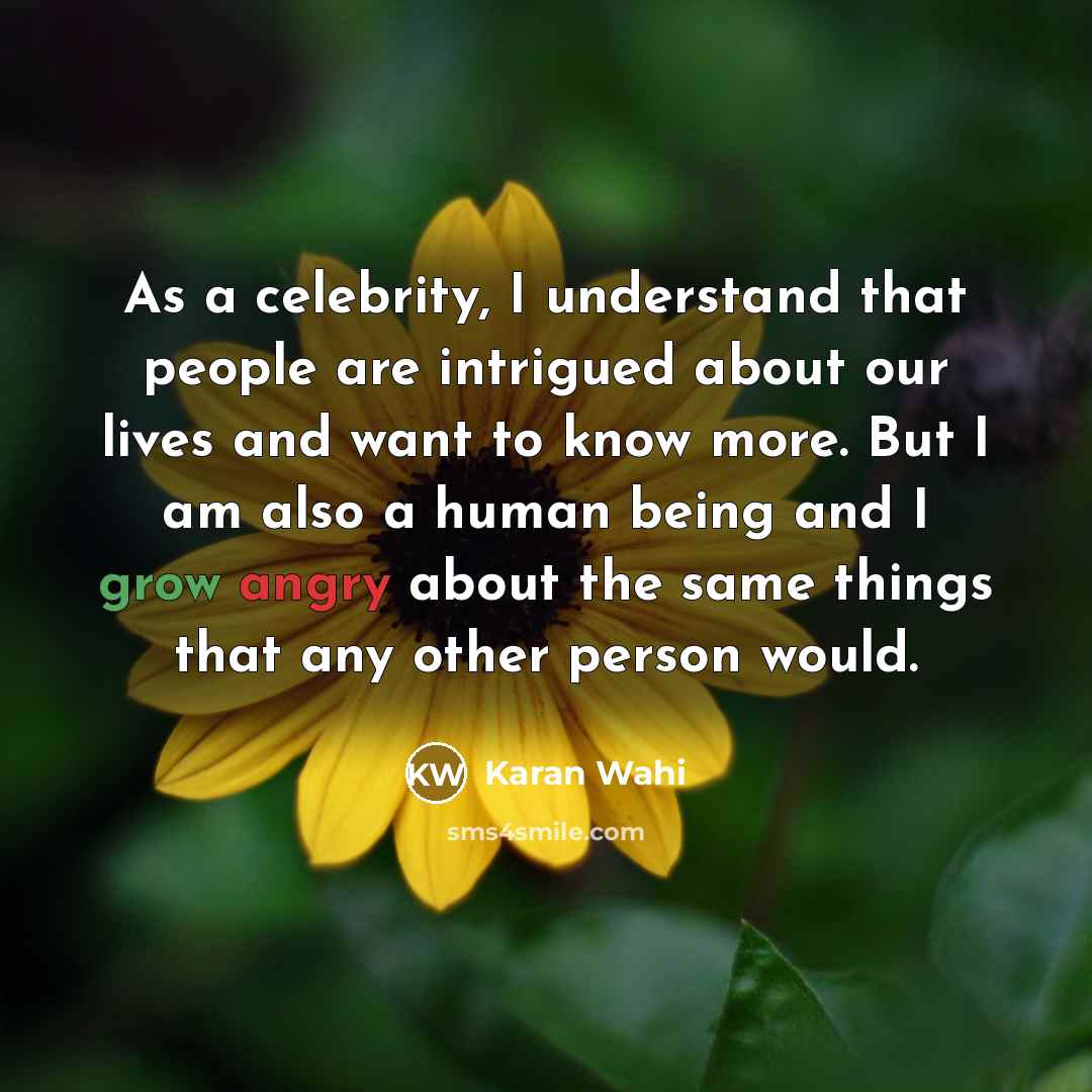 “As a celebrity, I understand that people are intrigued about our lives and want to know more. But I am also a human being and I grow angry about the same things that any other person would.” quote by Karan Wahi