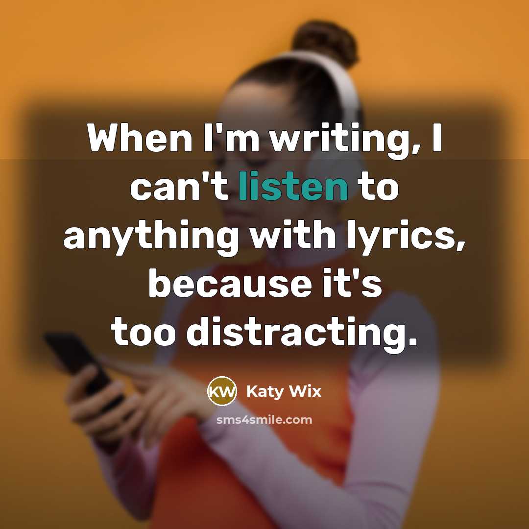 “When I'm writing, I can't listen to anything with lyrics,…” quote by Katy Wix