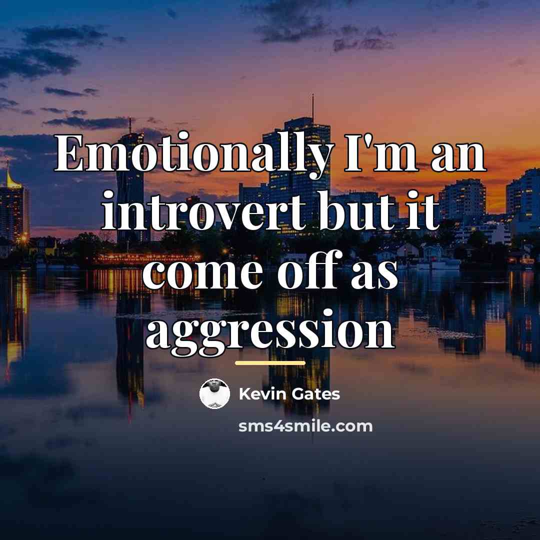 “Emotionally I'm an introvert but it come off as aggression…” quote by Kevin Gates
