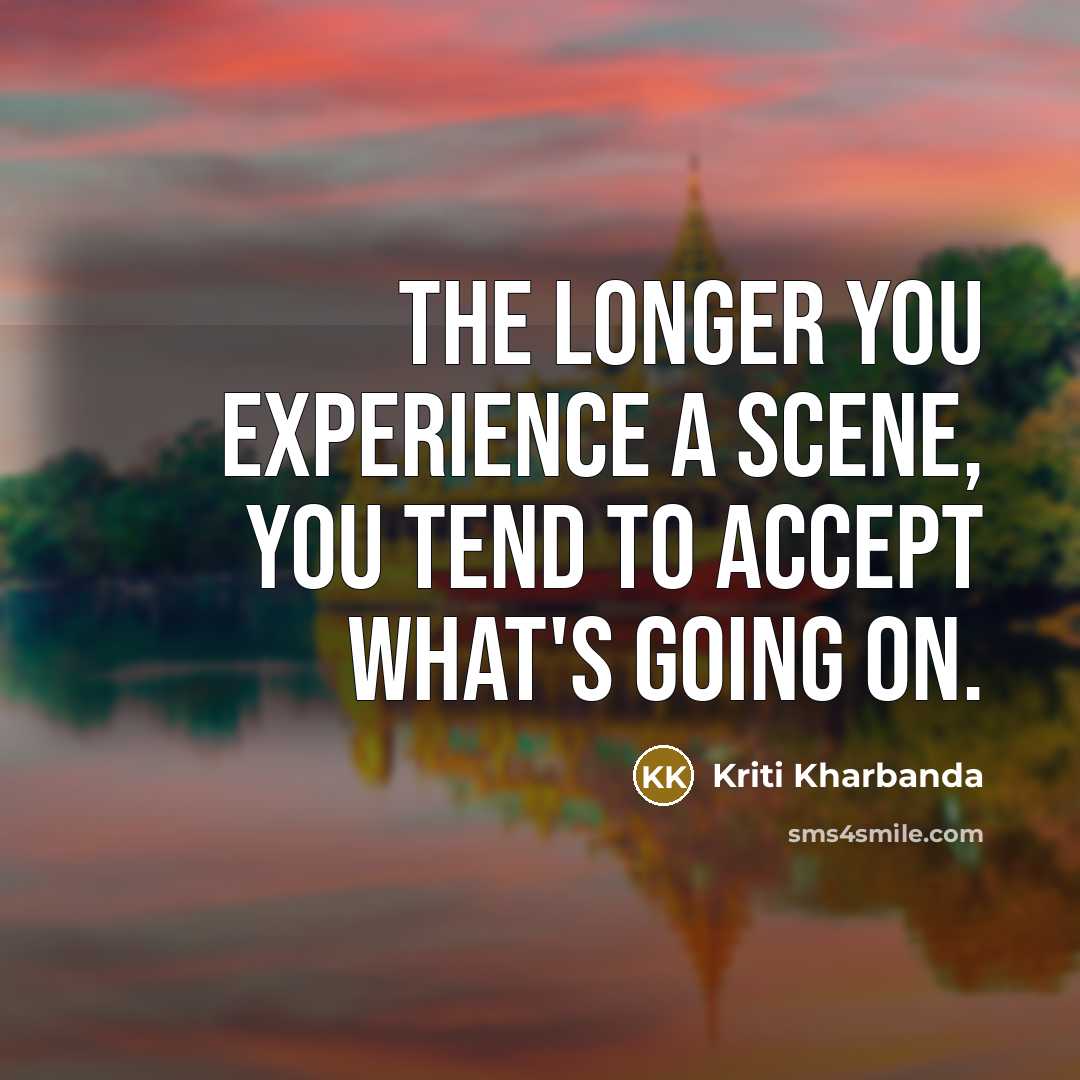 “The longer you experience a scene, you tend to accept…” quote by Kriti Kharbanda