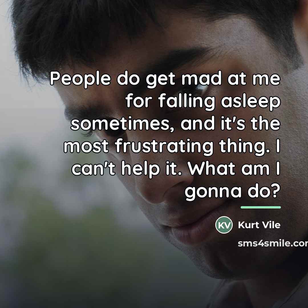 “People do get mad at me for falling asleep sometimes,…” quote by Kurt Vile