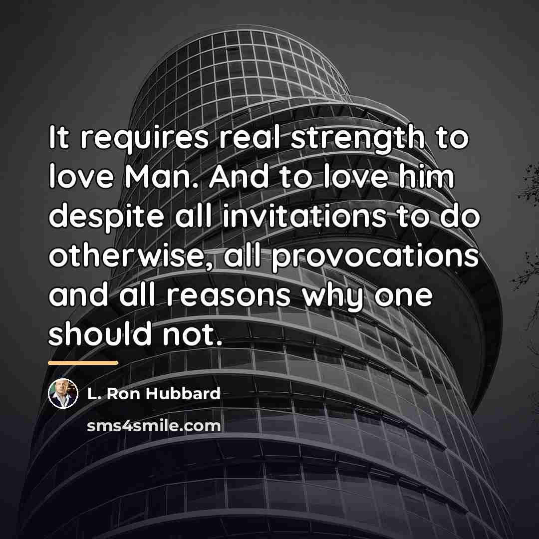 “It requires real strength to love Man. And to love…” quote by L. Ron Hubbard