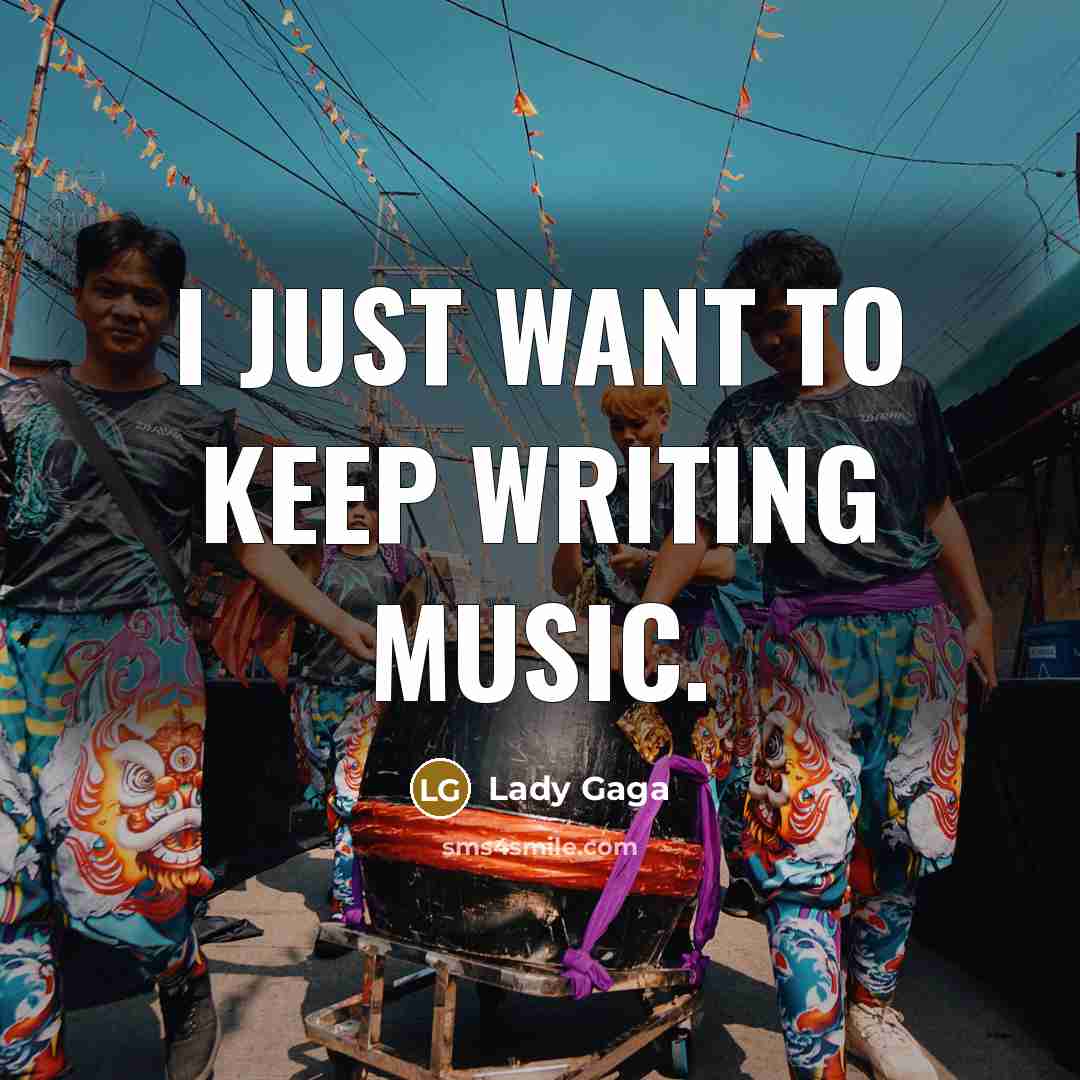 “I just want to keep writing music.…” quote by Lady Gaga