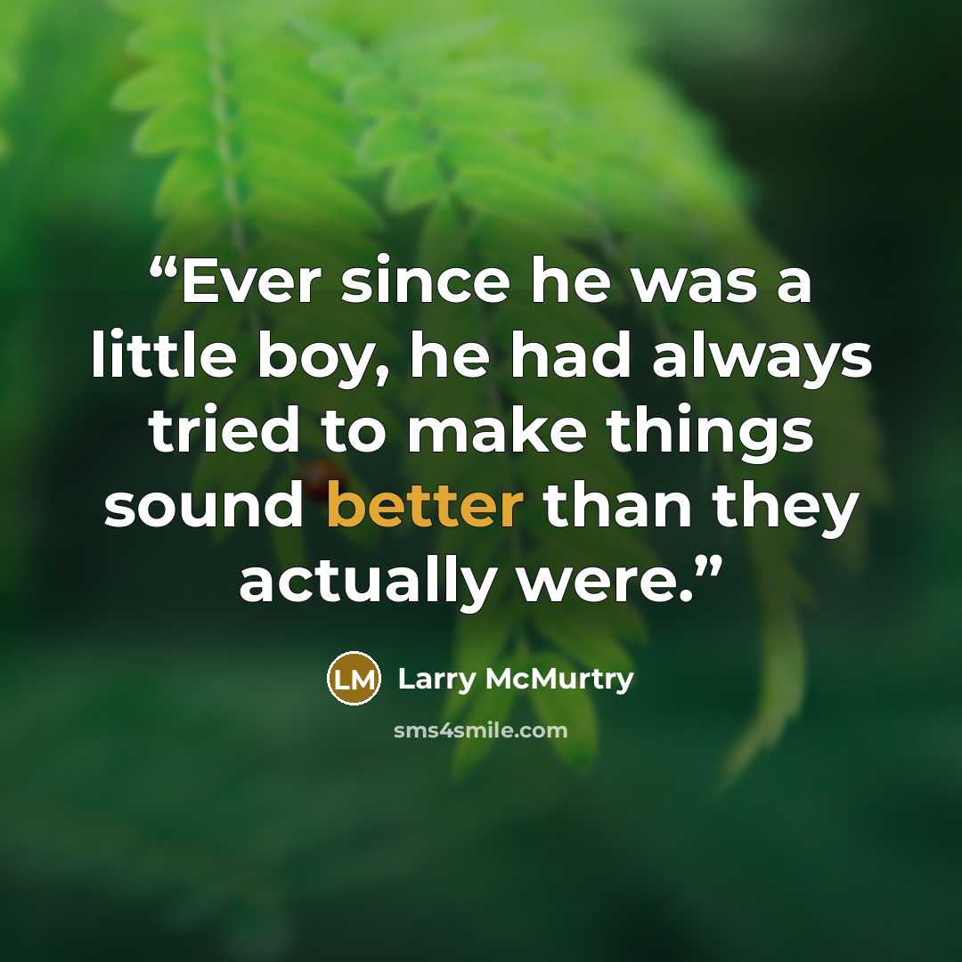 “Ever since he was a little boy, he had always tried to make things sound better than they actually were.” quote by Larry McMurtry