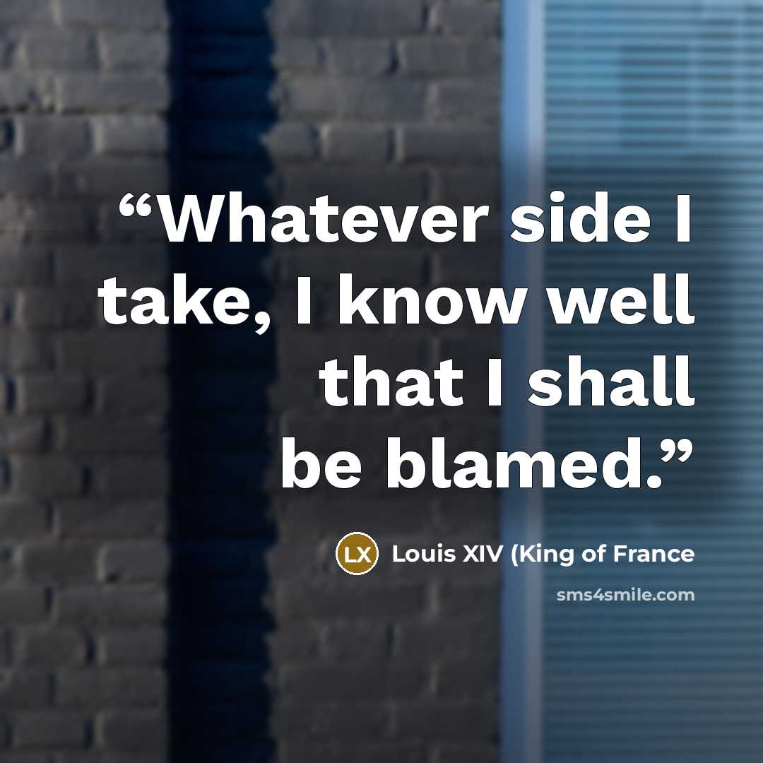 “Whatever side I take, I know well that I shall be blamed.” quote by Louis XIV (King of France