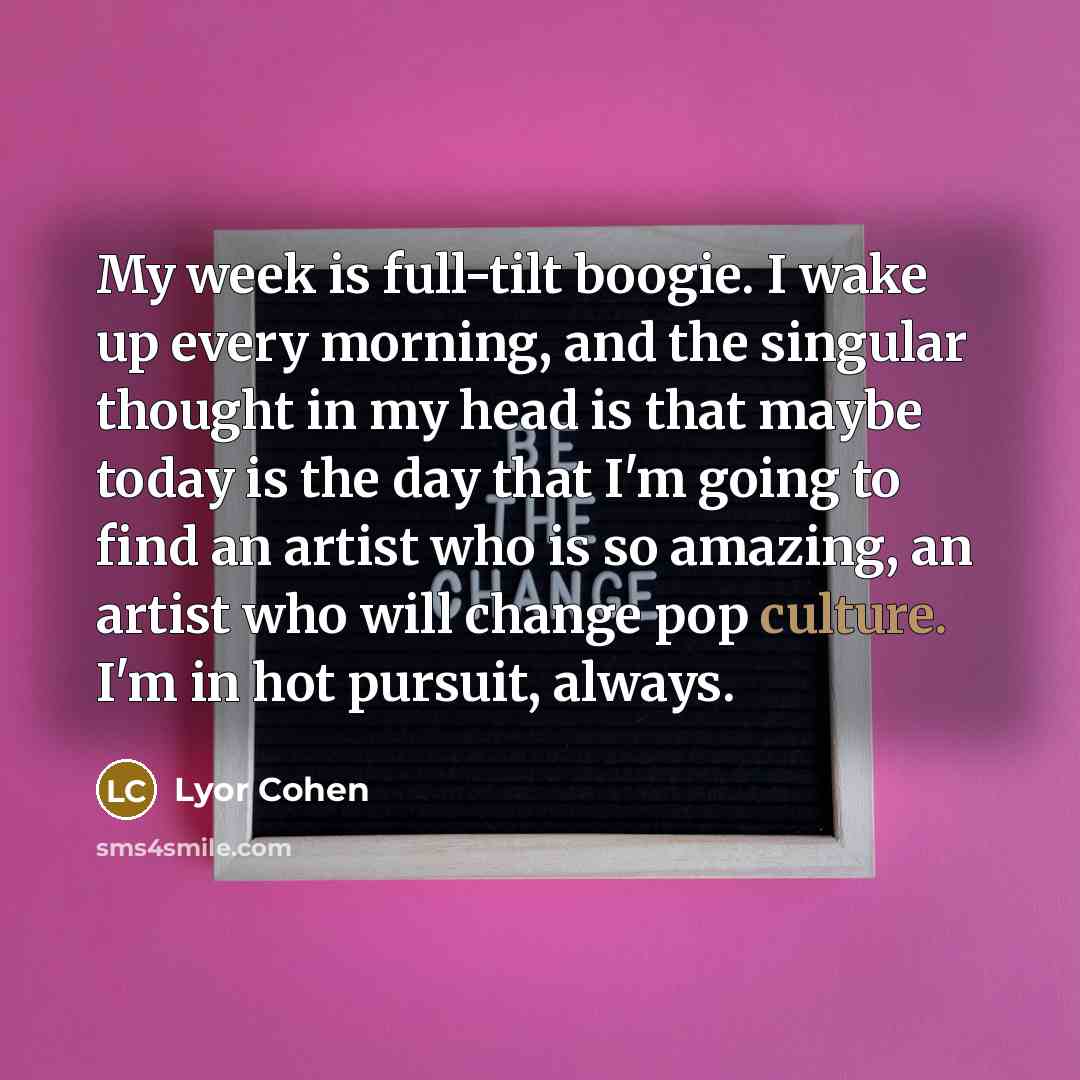 “My week is full-tilt boogie. I wake up every morning,…” quote by Lyor Cohen