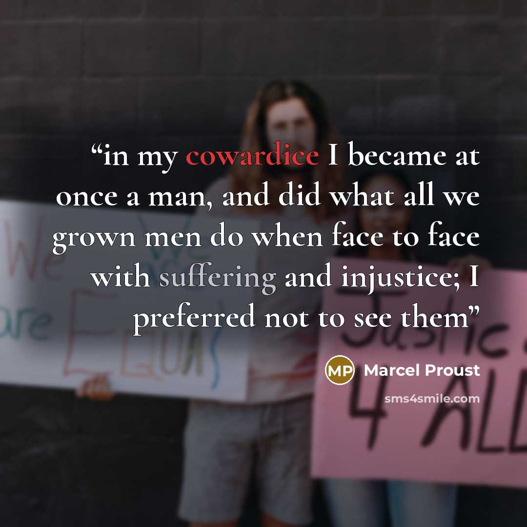 “in my cowardice I became at once a man, and did what all we grown men do when face to face with suffering and injustice; I preferred not to see them” quote by Marcel Proust